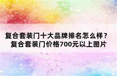 复合套装门十大品牌排名怎么样？ 复合套装门价格700元以上图片